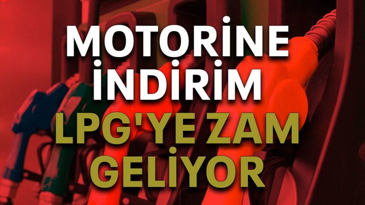Motorine indirim LPG'ye zam geliyor